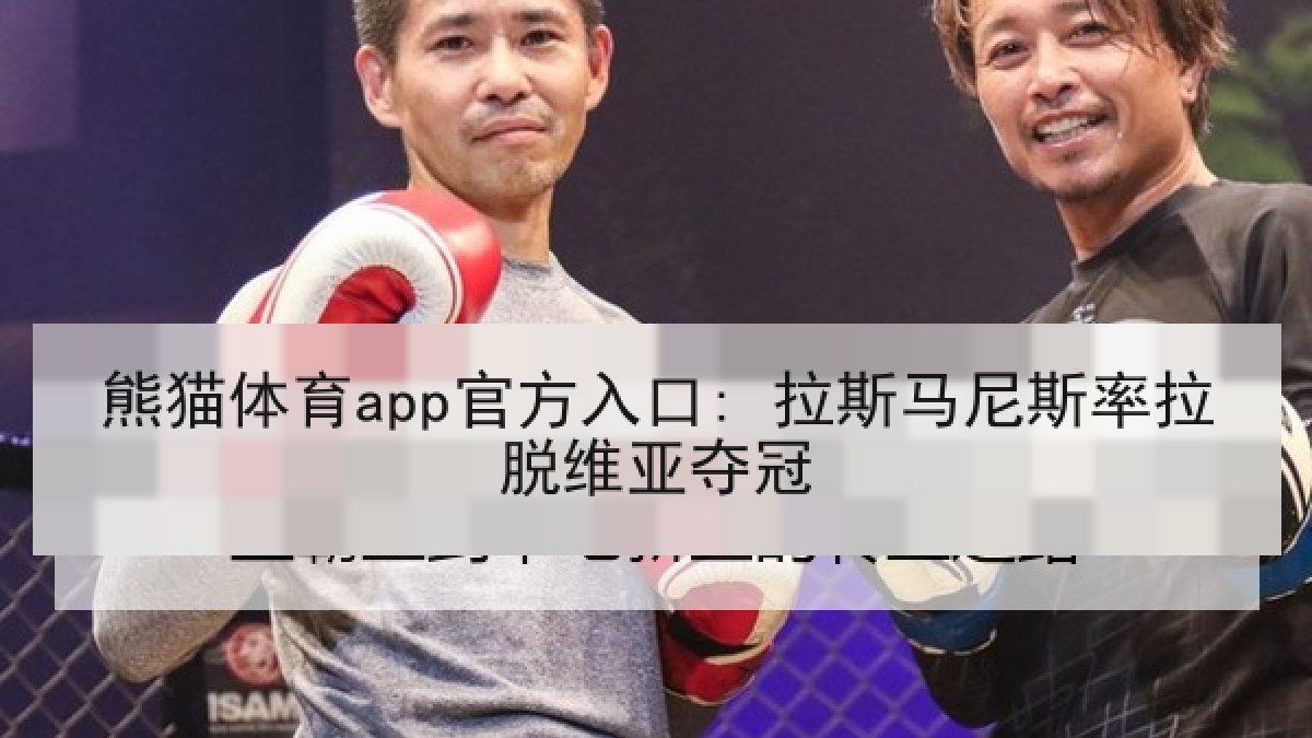 熊猫体育app官方入口: 拉斯马尼斯率拉脱维亚夺冠 熊猫体育app官方入口: 拉斯马尼斯率拉脱维亚夺冠